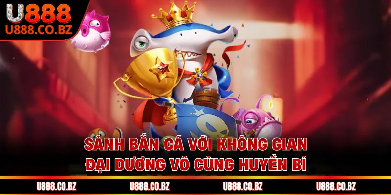 U888 Jplg Trang Chủ An Toàn - Nhập Code 88K Không Cần Nạp 13 Sảnh bắn cá với không gian đại dương vô cùng huyền bí